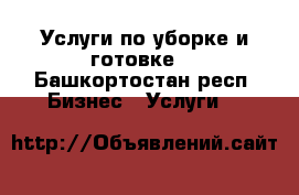 Услуги по уборке и готовке  - Башкортостан респ. Бизнес » Услуги   